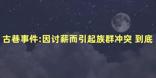 古巷事件:因讨薪而引起族群冲突 到底有没有死过人呢